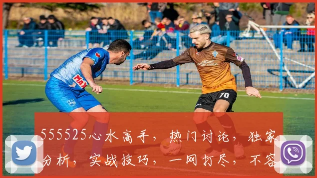 555525心水高手，热门讨论，独家分析，实战技巧，一网打尽，不容错过