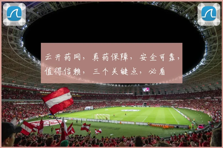 云开药网，真药保障，安全可靠，值得信赖，三个关键点，必看