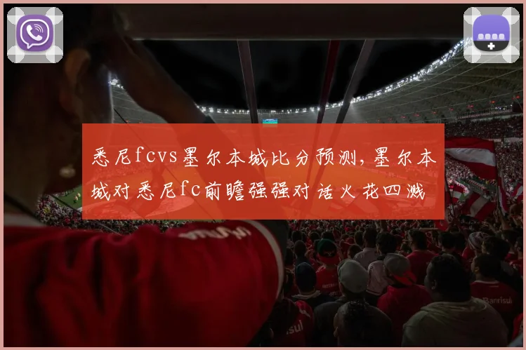悉尼fcvs墨尔本城比分预测,墨尔本城对悉尼fc前瞻强强对话火花四溅,谁将问鼎胜利