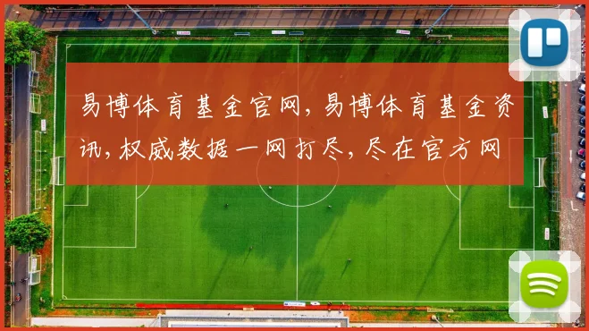 易博体育基金官网,易博体育基金资讯,权威数据一网打尽,尽在官方网站,快速查询,精准获取