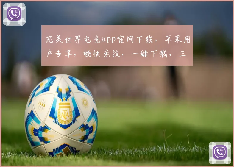 完美世界电竞app官网下载，苹果用户专享，畅快竞技，一键下载，三重福利等你来