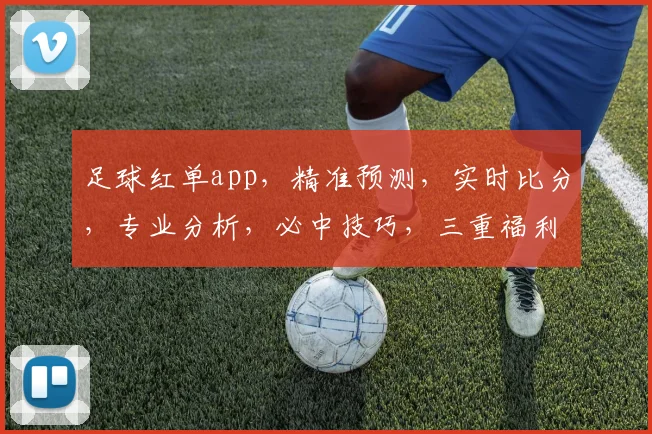 足球红单app，精准预测，实时比分，专业分析，必中技巧，三重福利，一触即达