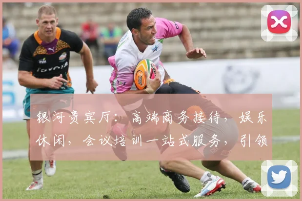 银河贵宾厅：高端商务接待，娱乐休闲，会议培训一站式服务，引领奢华体验。