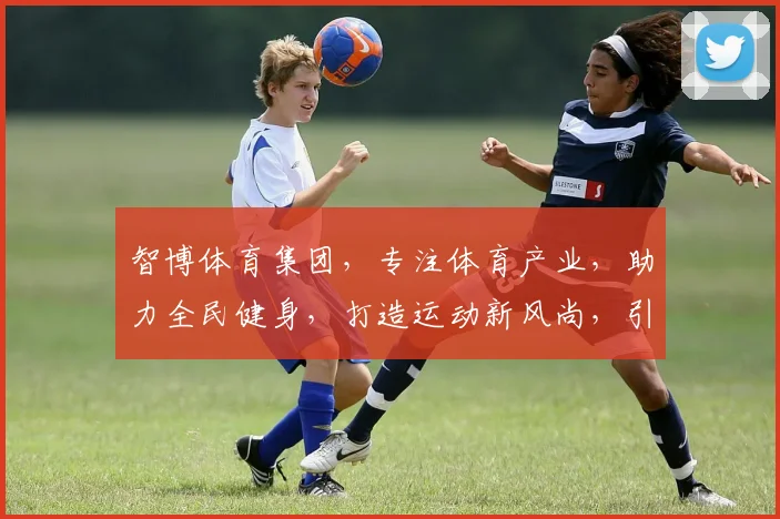 智博体育集团，专注体育产业，助力全民健身，打造运动新风尚，引领行业未来