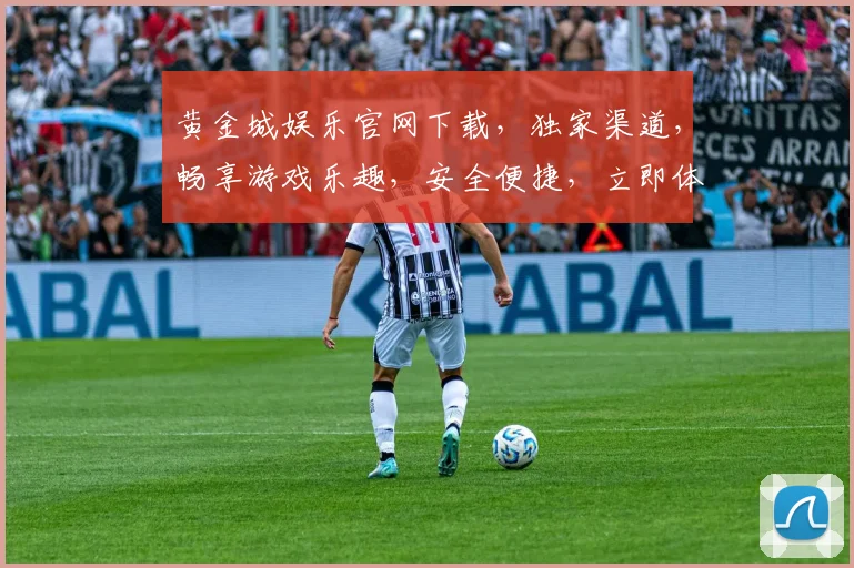 黄金城娱乐官网下载，独家渠道，畅享游戏乐趣，安全便捷，立即体验