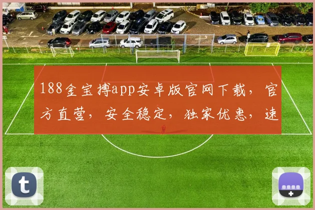188金宝搏app安卓版官网下载，官方直营，安全稳定，独家优惠，速来体验