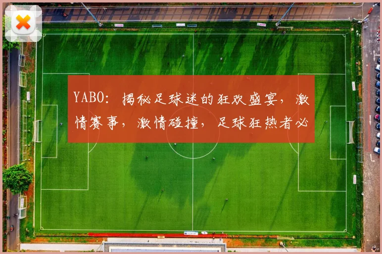 YABO：揭秘足球迷的狂欢盛宴，激情赛事，激情碰撞，足球狂热者必看