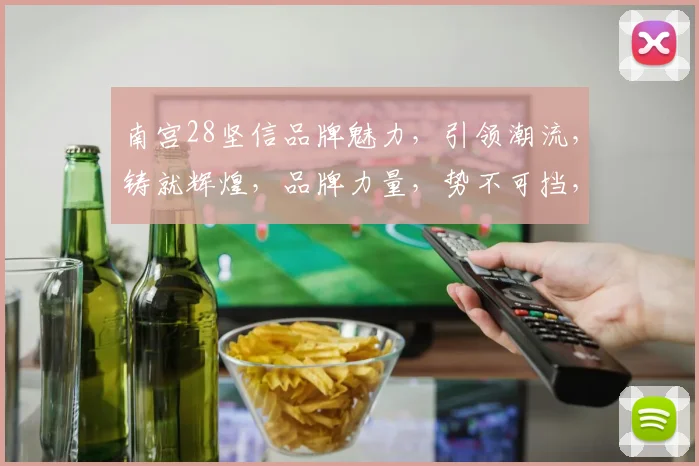 南宫28坚信品牌魅力，引领潮流，铸就辉煌，品牌力量，势不可挡，共筑美好未来。